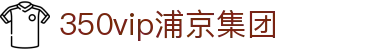 中国·350vip浦京集团(股份)有限公司-Official website